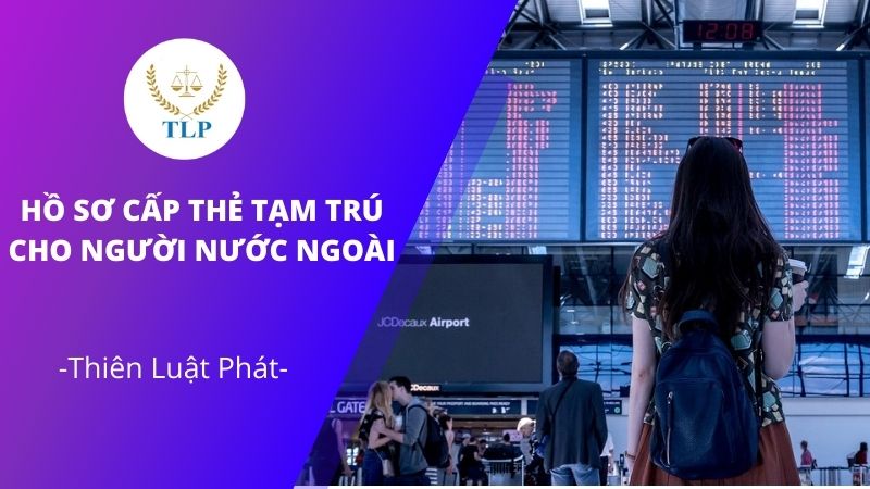 Điều kiện và hồ sơ cấp thẻ tạm trú cho người nước ngoài